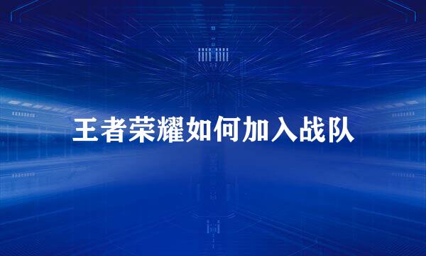 王者荣耀如何加入战队