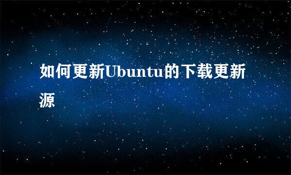 如何更新Ubuntu的下载更新源