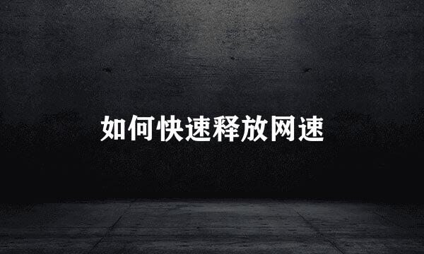 如何快速释放网速