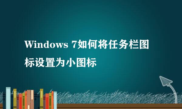 Windows 7如何将任务栏图标设置为小图标