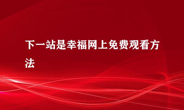 下一站是幸福网上免费观看方法
