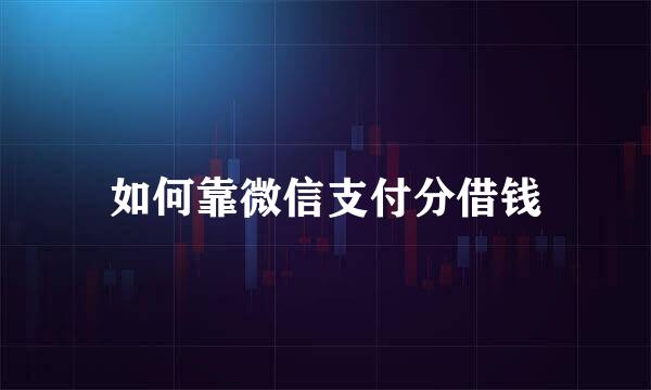 如何靠微信支付分借钱