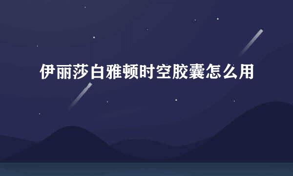 伊丽莎白雅顿时空胶囊怎么用