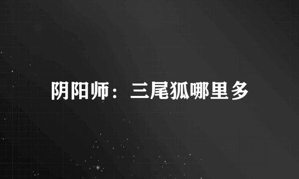 阴阳师：三尾狐哪里多