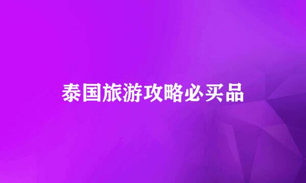 泰国旅游攻略必买品