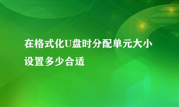 在格式化U盘时分配单元大小设置多少合适