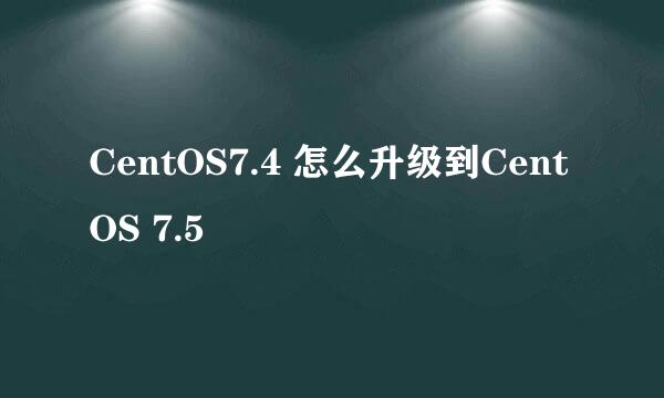 CentOS7.4 怎么升级到CentOS 7.5