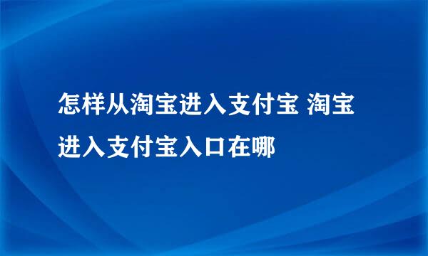 怎样从淘宝进入支付宝 淘宝进入支付宝入口在哪