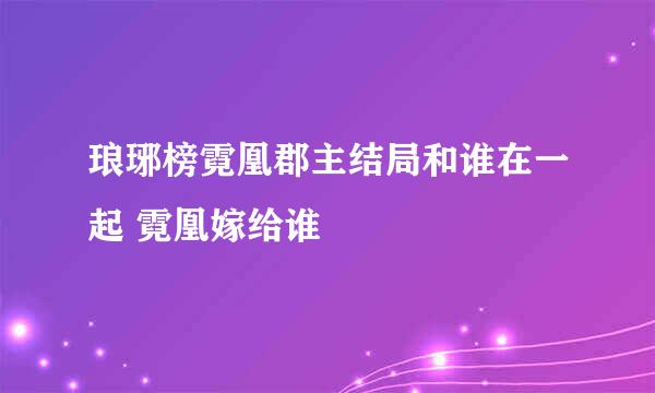琅琊榜霓凰郡主结局和谁在一起 霓凰嫁给谁