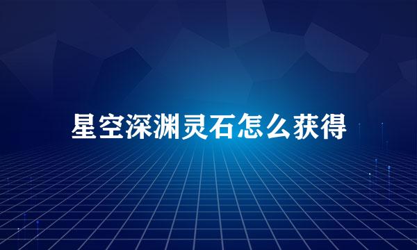 星空深渊灵石怎么获得