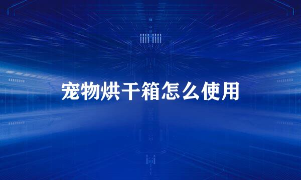 宠物烘干箱怎么使用