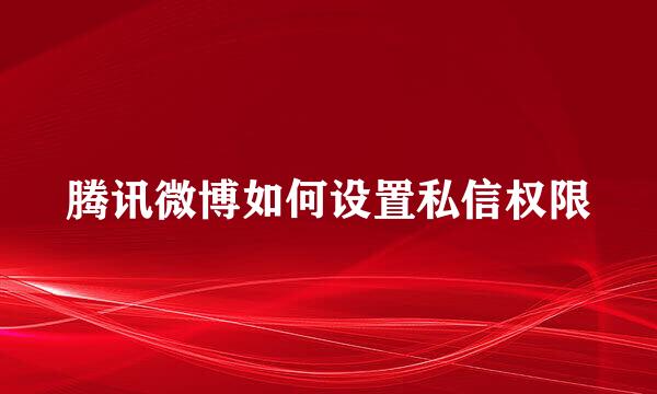 腾讯微博如何设置私信权限