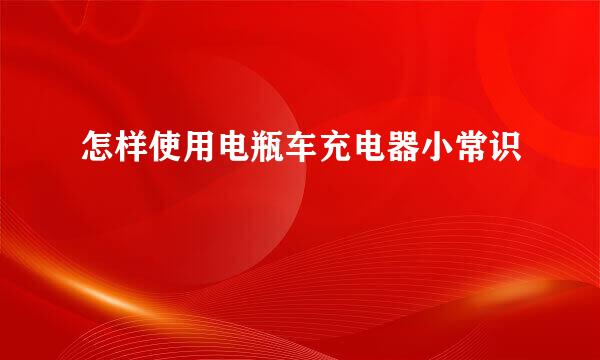 怎样使用电瓶车充电器小常识
