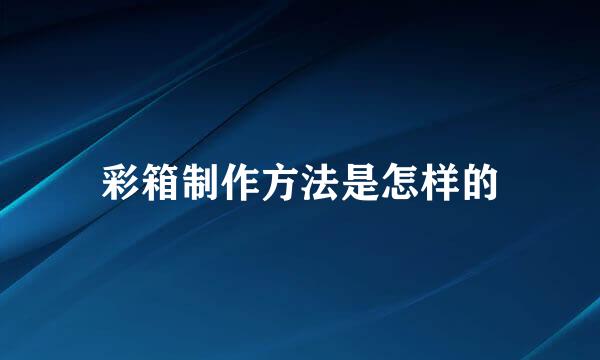 彩箱制作方法是怎样的