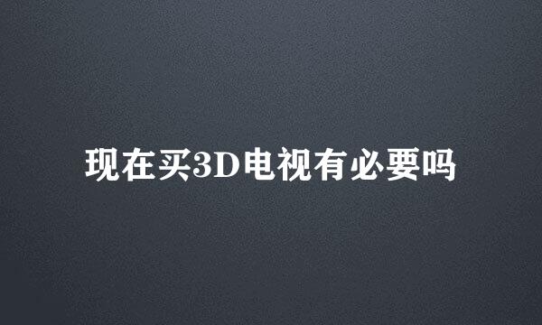 现在买3D电视有必要吗