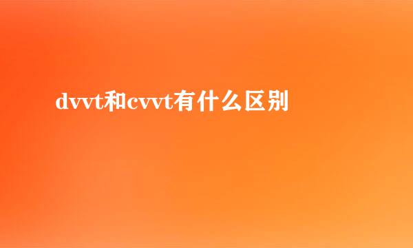 dvvt和cvvt有什么区别