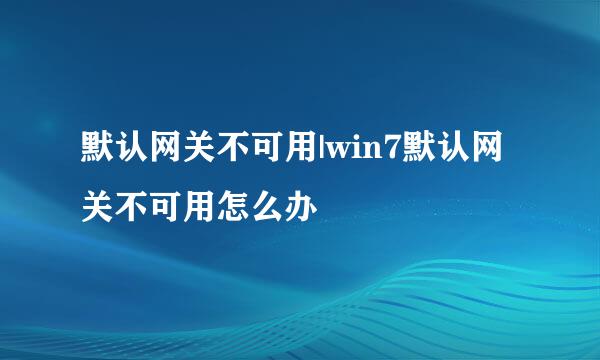 默认网关不可用|win7默认网关不可用怎么办