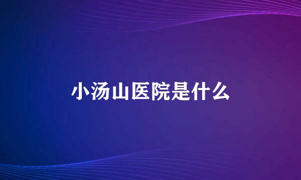 小汤山医院是什么