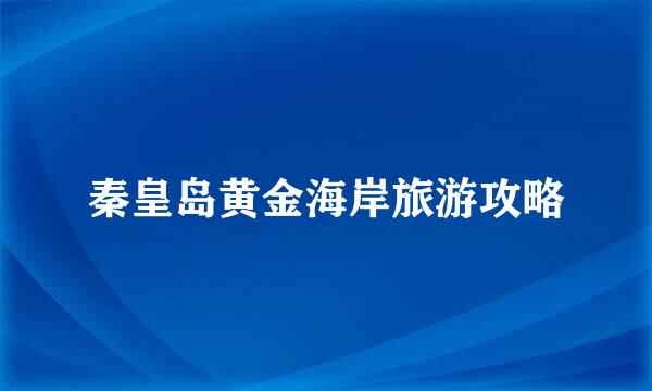 秦皇岛黄金海岸旅游攻略
