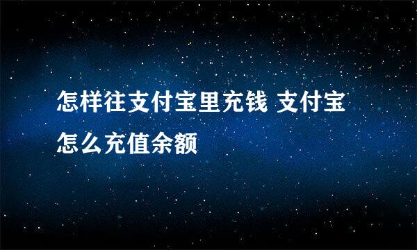 怎样往支付宝里充钱 支付宝怎么充值余额