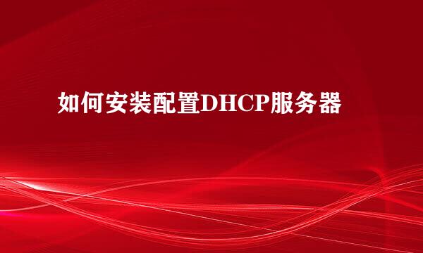 如何安装配置DHCP服务器