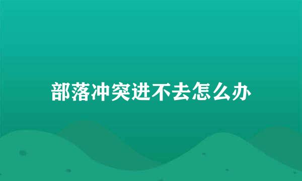 部落冲突进不去怎么办