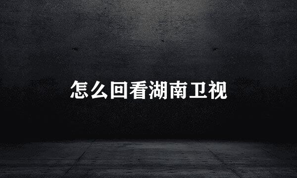 怎么回看湖南卫视