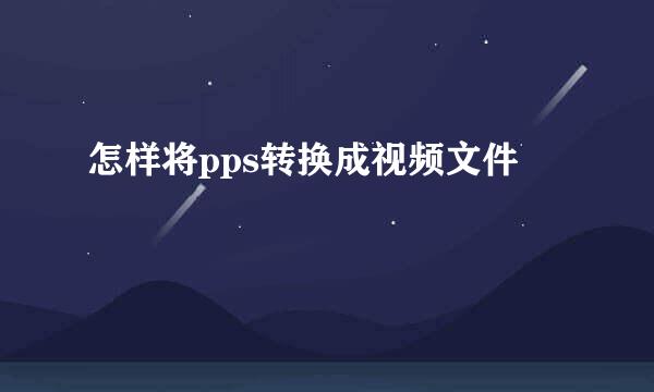 怎样将pps转换成视频文件
