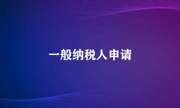 一般纳税人申请