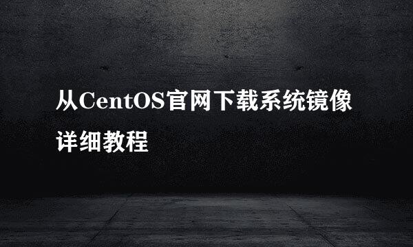 从CentOS官网下载系统镜像详细教程