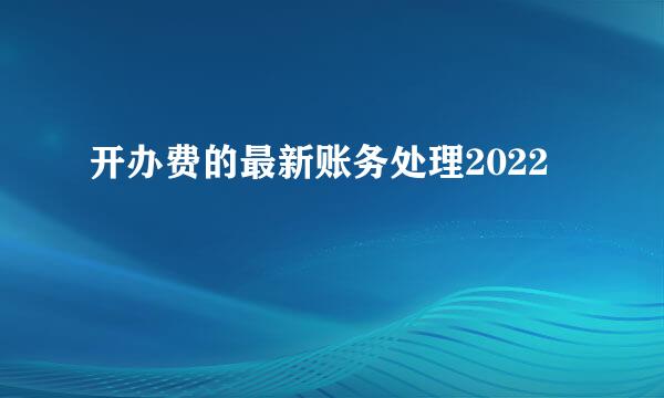 开办费的最新账务处理2022