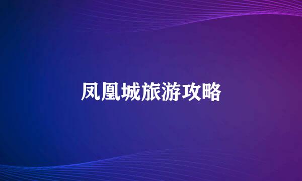 凤凰城旅游攻略