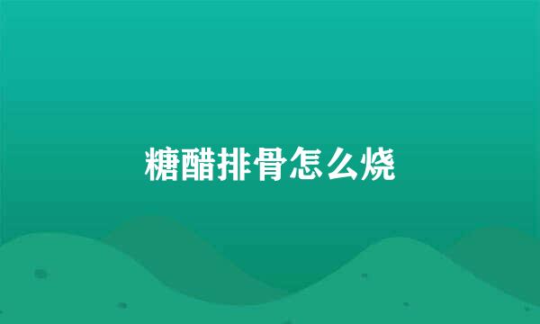 糖醋排骨怎么烧