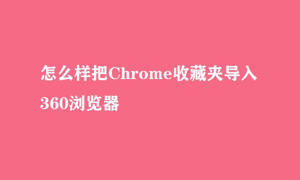 怎么样把Chrome收藏夹导入360浏览器