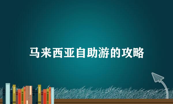 马来西亚自助游的攻略