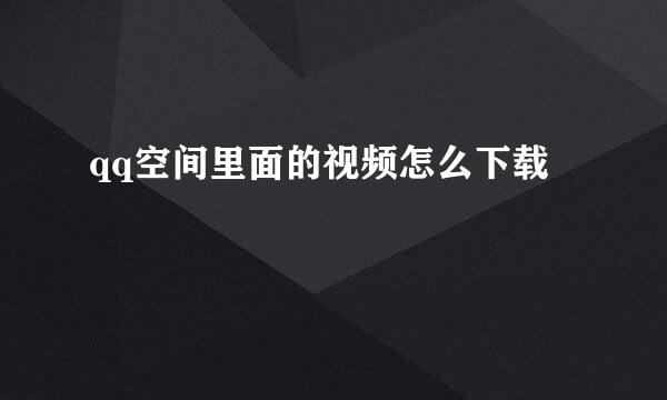 qq空间里面的视频怎么下载