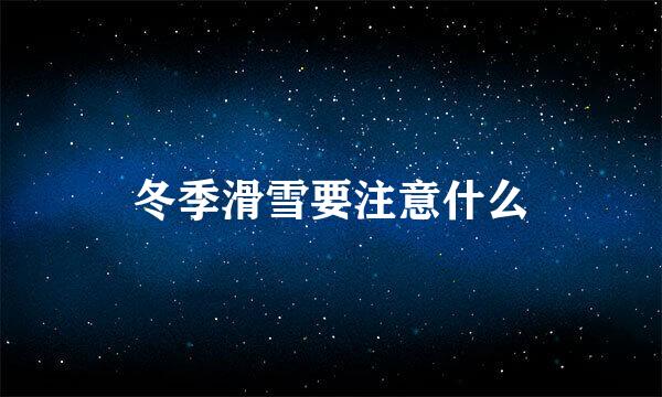 冬季滑雪要注意什么