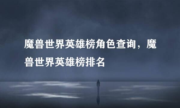 魔兽世界英雄榜角色查询,魔兽世界英雄榜排名