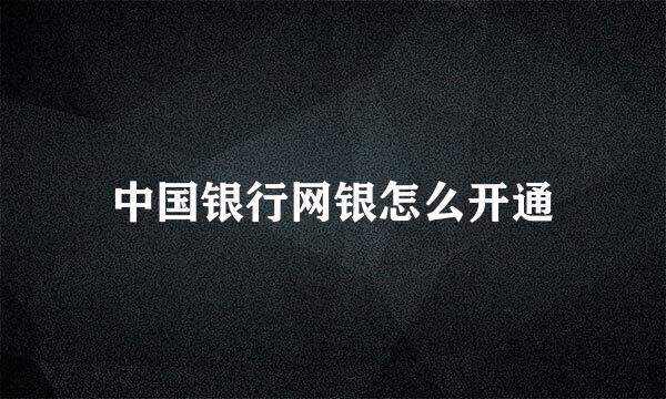 中国银行网银怎么开通