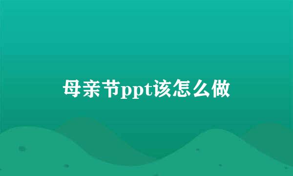 母亲节ppt该怎么做
