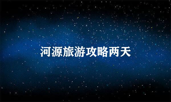 河源旅游攻略两天