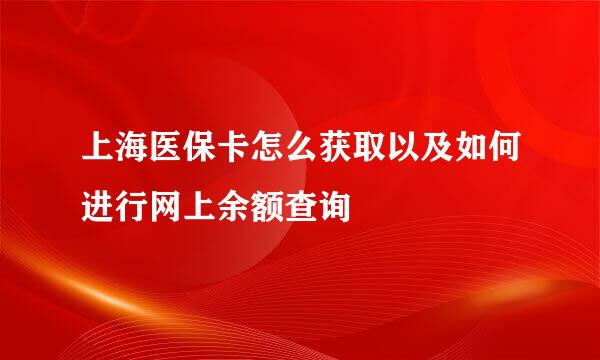 上海医保卡怎么获取以及如何进行网上余额查询