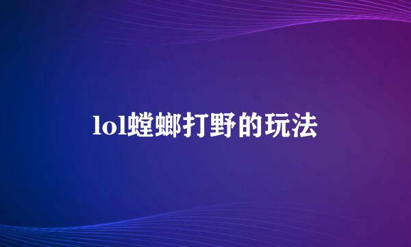 lol螳螂打野的玩法