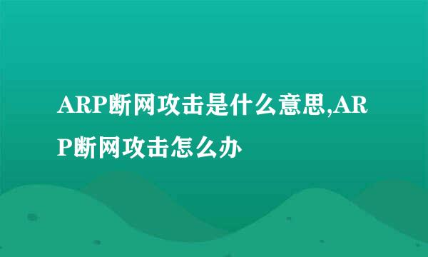 ARP断网攻击是什么意思,ARP断网攻击怎么办