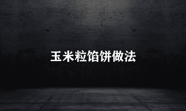 玉米粒馅饼做法