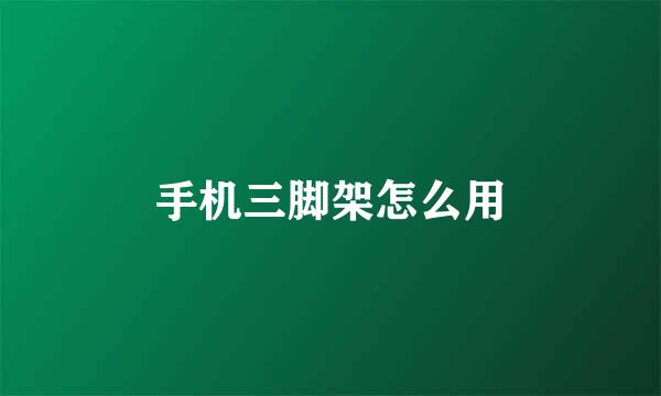 手机三脚架怎么用