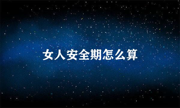 女人安全期怎么算