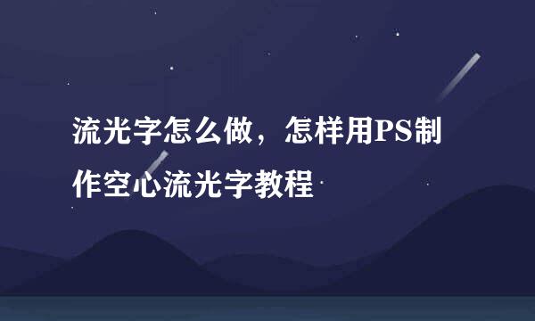 流光字怎么做,怎样用PS制作空心流光字教程