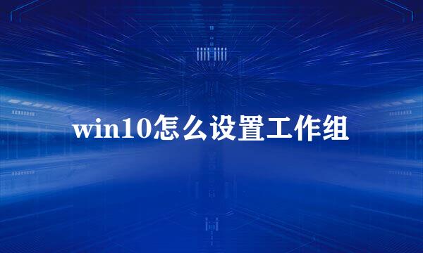 win10怎么设置工作组
