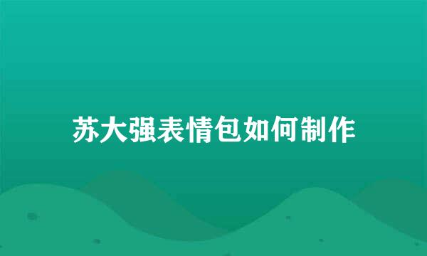 苏大强表情包如何制作